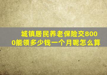 城镇居民养老保险交8000能领多少钱一个月呢怎么算
