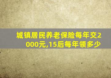 城镇居民养老保险每年交2000元,15后每年领多少
