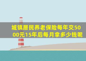 城镇居民养老保险每年交5000元15年后每月拿多少钱呢