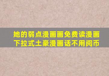 她的弱点漫画画免费读漫画下拉式土豪漫画话不用阅币