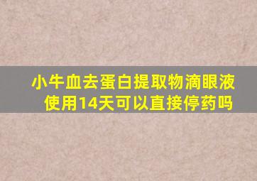 小牛血去蛋白提取物滴眼液使用14天可以直接停药吗