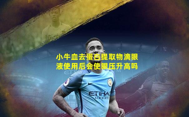 小牛血去蛋白提取物滴眼液使用后会使眼压升高吗