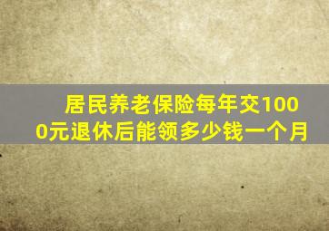居民养老保险每年交1000元退休后能领多少钱一个月