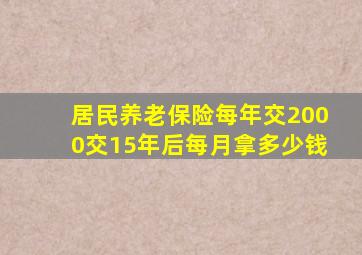 居民养老保险每年交2000交15年后每月拿多少钱