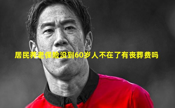居民养老保险没到60岁人不在了有丧葬费吗