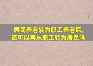 居民养老转为职工养老后,还可以再从职工转为居民吗