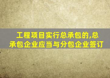 工程项目实行总承包的,总承包企业应当与分包企业签订