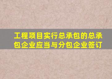 工程项目实行总承包的总承包企业应当与分包企业签订