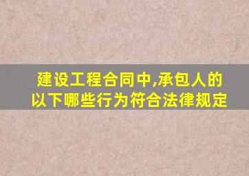 建设工程合同中,承包人的以下哪些行为符合法律规定