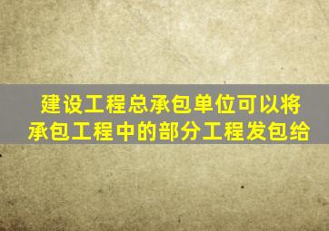 建设工程总承包单位可以将承包工程中的部分工程发包给