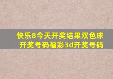 快乐8今天开奖结果双色球开奖号码福彩3d开奖号码