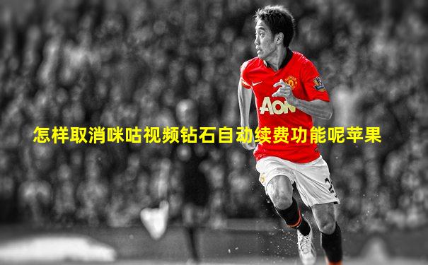 怎样取消咪咕视频钻石自动续费功能呢苹果