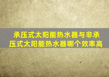 承压式太阳能热水器与非承压式太阳能热水器哪个效率高