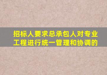 招标人要求总承包人对专业工程进行统一管理和协调的