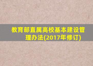 教育部直属高校基本建设管理办法(2017年修订)