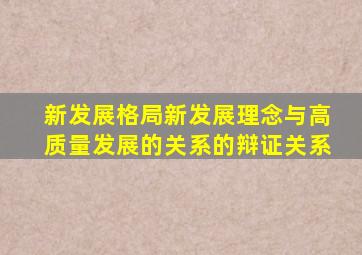 新发展格局新发展理念与高质量发展的关系的辩证关系