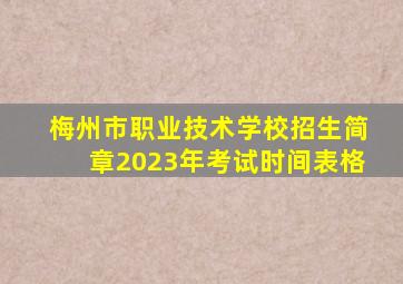 梅州市职业技术学校招生简章2023年考试时间表格