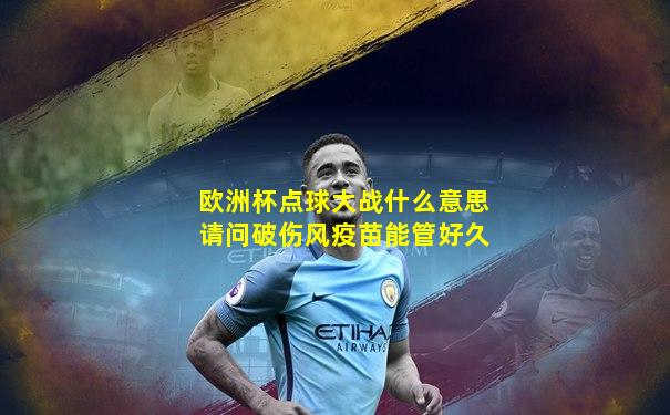 欧洲杯点球大战什么意思请问破伤风疫苗能管好久