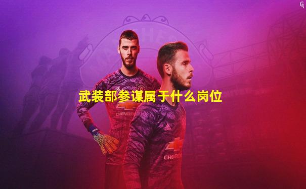 武装部参谋属于什么岗位