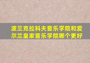 波兰克拉科夫音乐学院和爱尔兰皇家音乐学院哪个更好