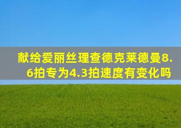 献给爱丽丝理查德克莱德曼8.6拍专为4.3拍速度有变化吗