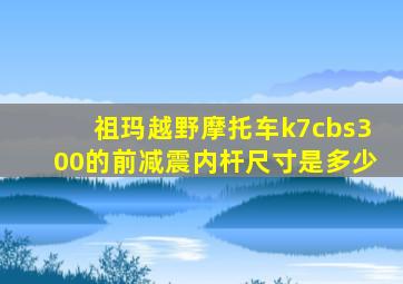祖玛越野摩托车k7cbs300的前减震内杆尺寸是多少