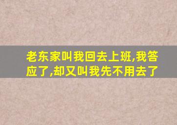 老东家叫我回去上班,我答应了,却又叫我先不用去了