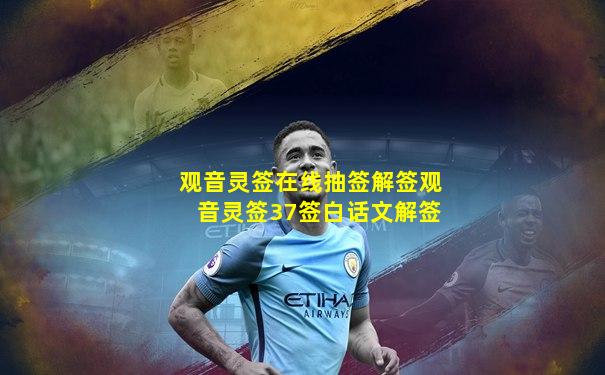 观音灵签在线抽签解签观音灵签37签白话文解签