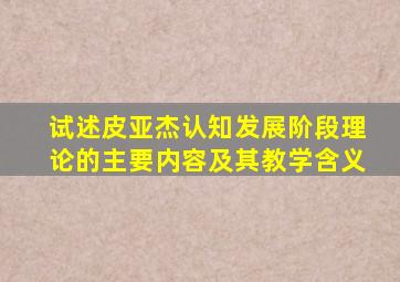 试述皮亚杰认知发展阶段理论的主要内容及其教学含义