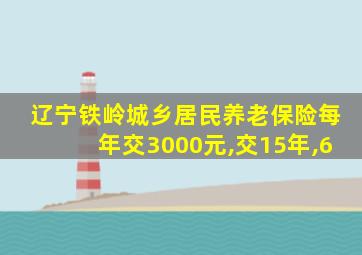 辽宁铁岭城乡居民养老保险每年交3000元,交15年,6
