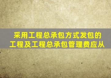 采用工程总承包方式发包的工程及工程总承包管理费应从