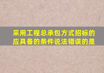 采用工程总承包方式招标的应具备的条件说法错误的是