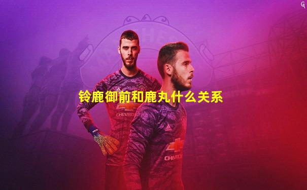 铃鹿御前和鹿丸什么关系