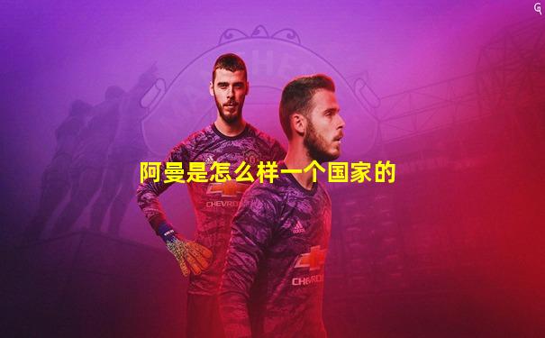 阿曼是怎么样一个国家的