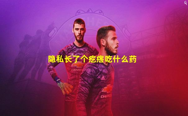 隐私长了个疙瘩吃什么药