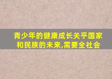 青少年的健康成长关乎国家和民族的未来,需要全社会