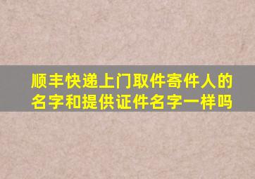 顺丰快递上门取件寄件人的名字和提供证件名字一样吗