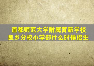 首都师范大学附属育新学校良乡分校小学部什么时候招生