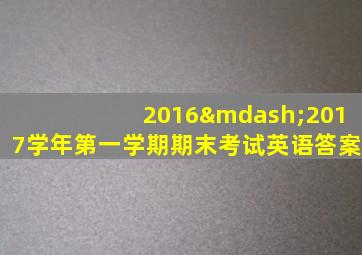 2016—2017学年第一学期期末考试英语答案