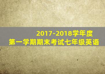 2017-2018学年度第一学期期末考试七年级英语