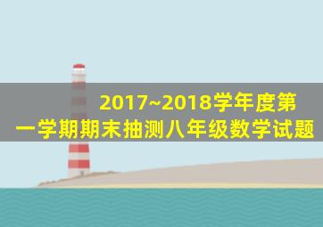 2017~2018学年度第一学期期末抽测八年级数学试题