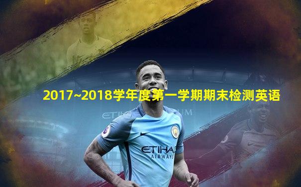 2017~2018学年度第一学期期末检测英语