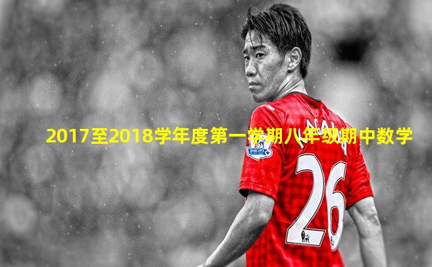2017至2018学年度第一学期八年级期中数学