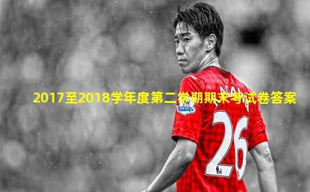 2017至2018学年度第二学期期末考试卷答案