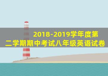 2018-2019学年度第二学期期中考试八年级英语试卷