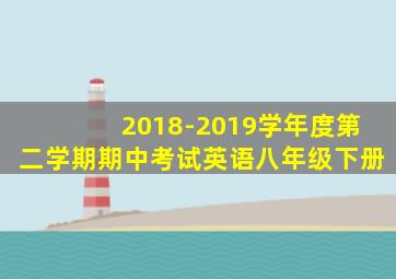 2018-2019学年度第二学期期中考试英语八年级下册