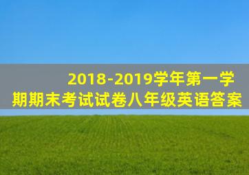 2018-2019学年第一学期期末考试试卷八年级英语答案