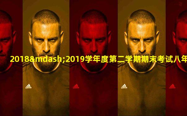 2018—2019学年度第二学期期末考试八年级英语