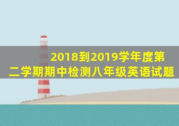 2018到2019学年度第二学期期中检测八年级英语试题