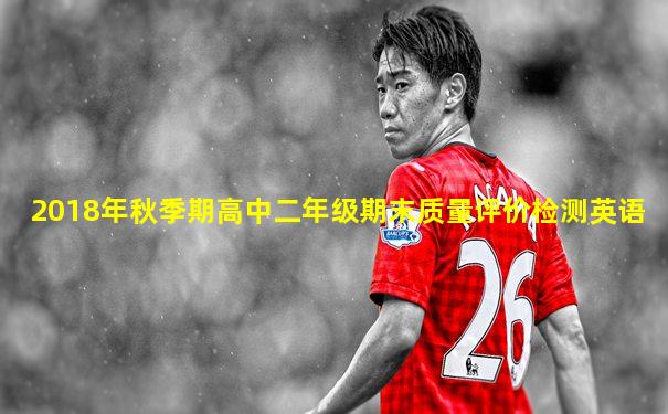 2018年秋季期高中二年级期末质量评价检测英语